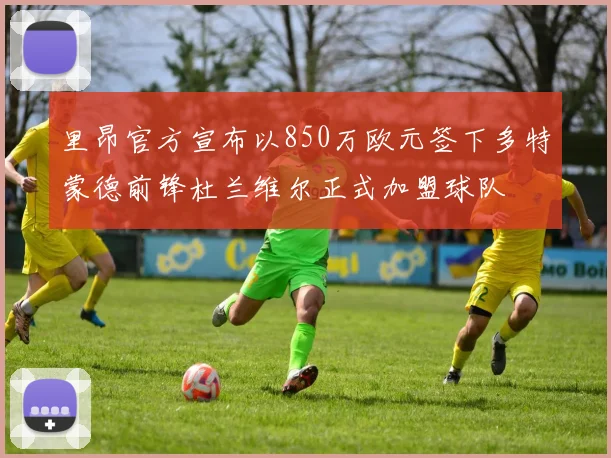 里昂官方宣布以850万欧元签下多特蒙德前锋杜兰维尔正式加盟球队